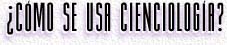 &iquest;C&Oacute;MO SE USA CIENCIOLOG&Iacute;A?