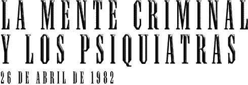 LA MENTE CRIMINAL Y LOS PSIQUIATRAS - 26 DE ABRIL DE 1982